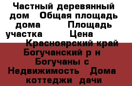 Частный деревянный дом › Общая площадь дома ­ 80 › Площадь участка ­ 16 › Цена ­ 1 200 000 - Красноярский край, Богучанский р-н, Богучаны с. Недвижимость » Дома, коттеджи, дачи продажа   
